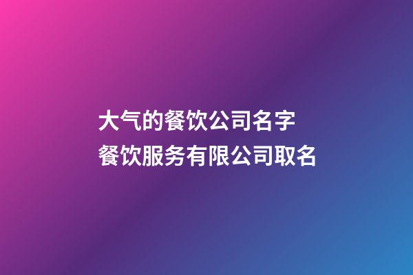 大气的餐饮公司名字 餐饮服务有限公司取名-第1张-公司起名-玄机派